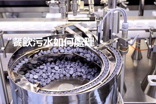 “餐飲污水如何處理？綠色環(huán)保新篇章！”
